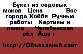  Букет из садовых маков › Цена ­ 6 000 - Все города Хобби. Ручные работы » Картины и панно   . Челябинская обл.,Аша г.